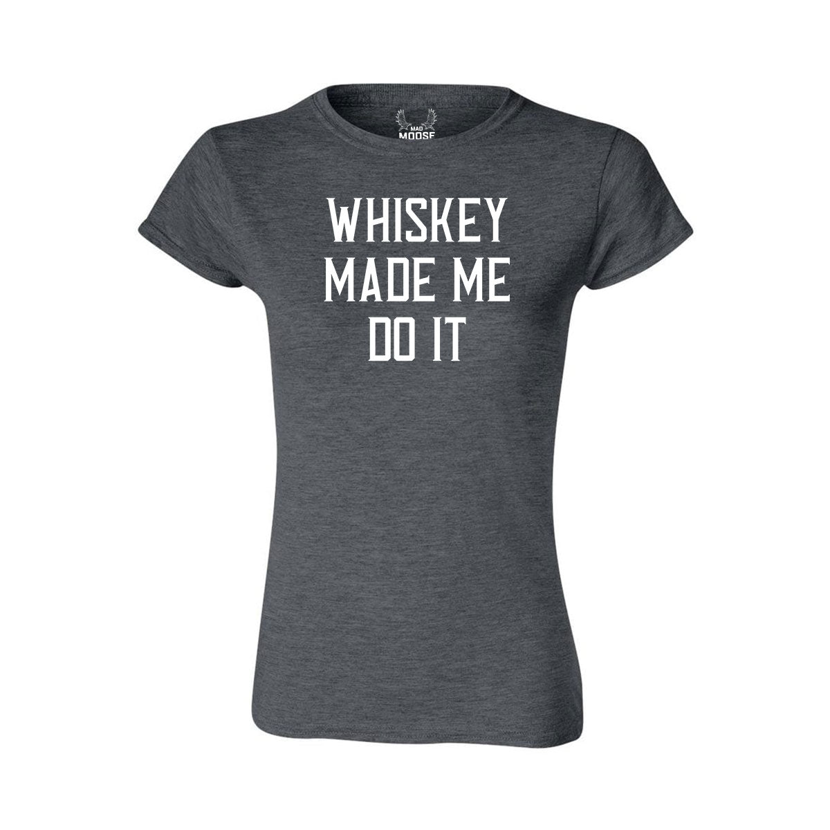 Whiskey Made Me Do It Women s T Shirt MadMooseWhiskey